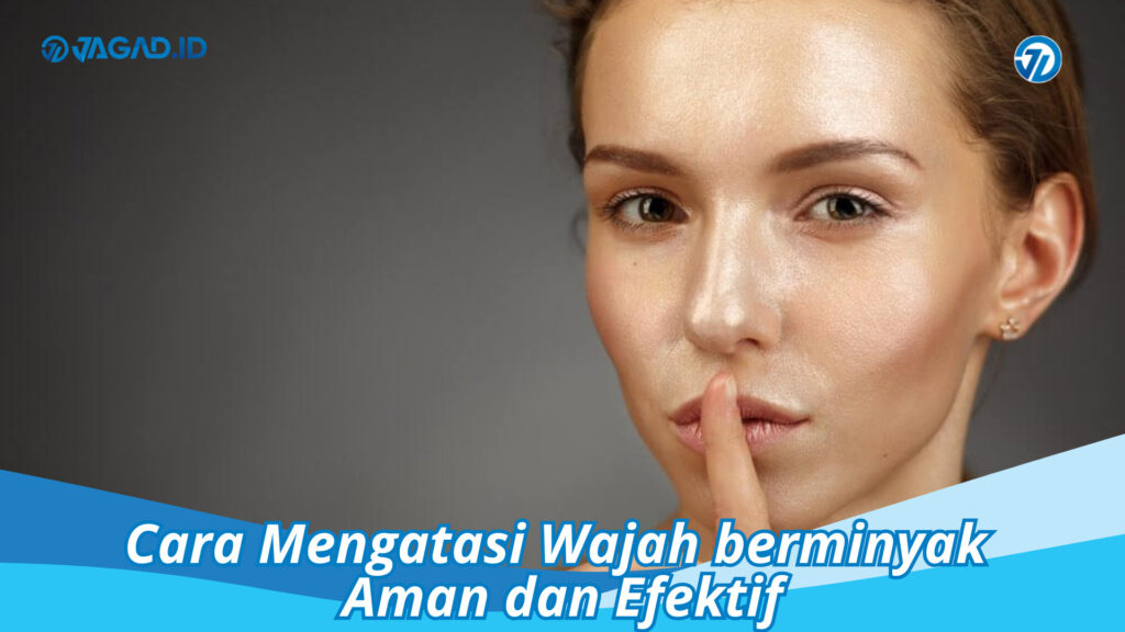 Cara Mengatasi Wajah Berminyak Aman Dan Efektif Jagad Id